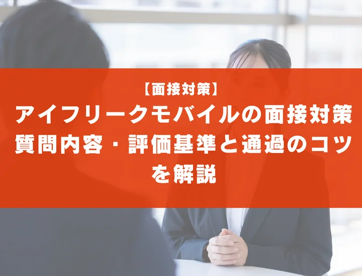 アイフリークモバイルの面接対策！質問内容・評価基準と通過のコツを解説